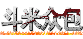 斗米众包 (支付宝用户邹坤琪 账户15244172363退款2999于1-3个工作日内到账！)