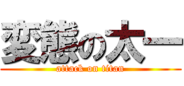 変態の太一 (attack on titan)