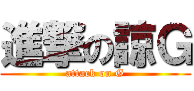 進撃の諒Ｇ (attack on G)