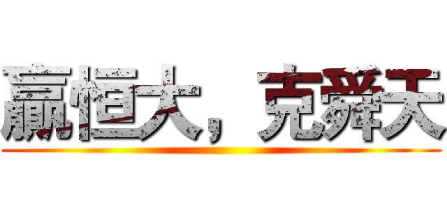 贏恒大，克舜天 ()