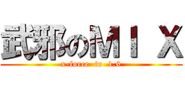 武邪のＭＩ Ｘ (x-force  to  1.6)