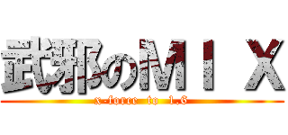 武邪のＭＩ Ｘ (x-force  to  1.6)