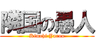 隣国の愚人 (Kimchi Yarou)