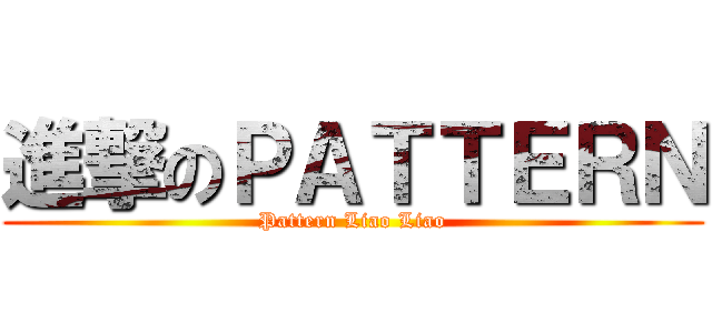 進撃のＰＡＴＴＥＲＮ (Pattern Liao Liao)