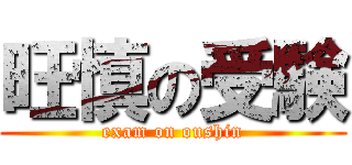 旺慎の受験 (exam on oushin)