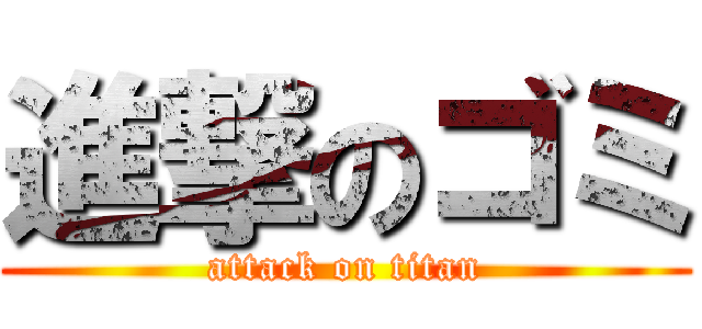 進撃のゴミ (attack on titan)