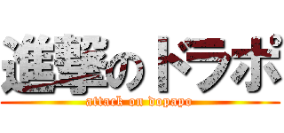 進撃のドラポ (attack on dopapo)