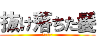 抜け落ちた髪 (死んでろよ)