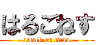 はるごねす (attack on titan)