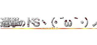 進撃のドＳヽ（・´ω｀・）ノ (attack on Do S)