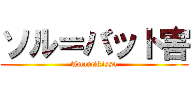 ソル＝バット害 (AmaneKissa)