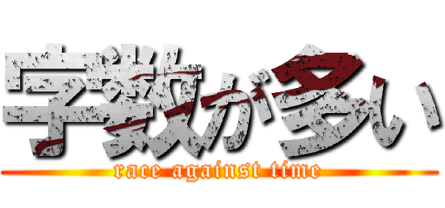 字数が多い (race against time)