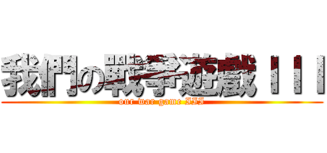 我們の戰爭遊戲ＩＩＩ (our war game III)