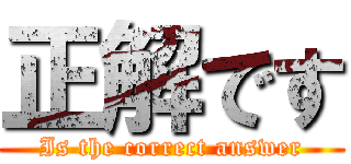 正解です (Is the correct answer)
