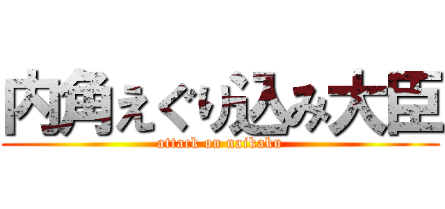 内角えぐり込み大臣 (attack on naikaku)