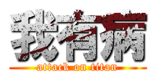 我有病 (attack on titan)