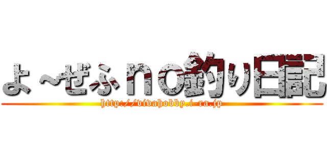 よ～ぜふｎｏ釣り日記 (http://vivahobby.i-ra.jp)