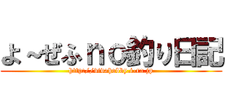 よ～ぜふｎｏ釣り日記 (http://vivahobby.i-ra.jp)