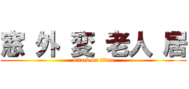 窓 外 変 老人 居 (attack on titan)