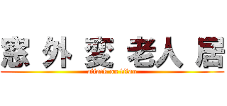窓 外 変 老人 居 (attack on titan)
