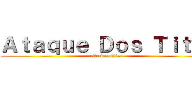 Ａｔａｑｕｅ Ｄｏｓ Ｔｉｔãｓ (attack on titan)