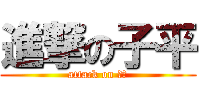 進撃の子平 (attack on 子平)