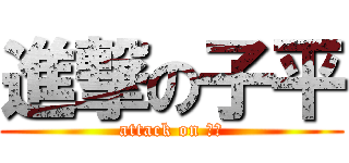 進撃の子平 (attack on 子平)