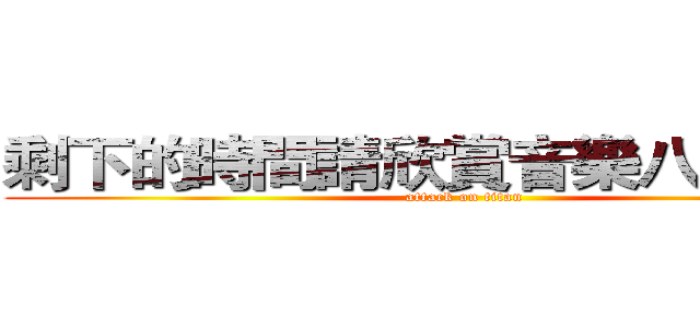 剩下的時間請欣賞音樂八（＞０＜） (attack on titan)