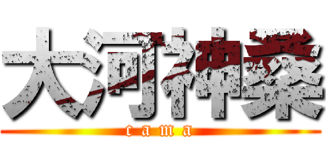 大河神桑 (c a m a)