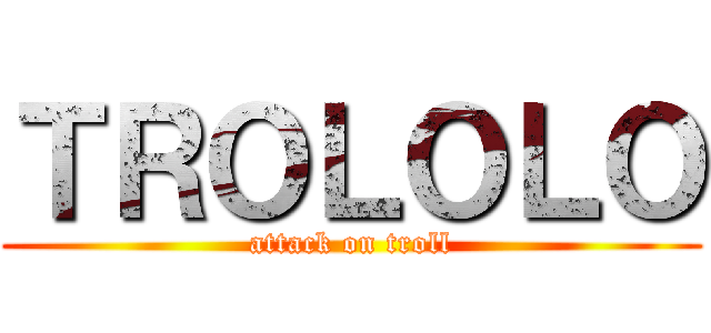 ＴＲＯＬＯＬＯ (attack on troll)