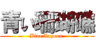 青い珊瑚礁 (Blue Lagoon )