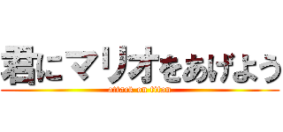 君にマリオをあげよう (attack on titan)