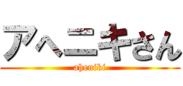 アへニキさん (aheniki)