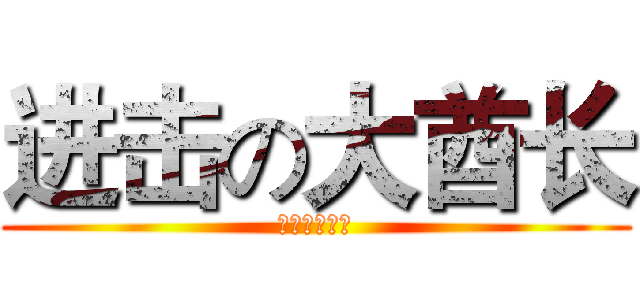 进击の大酋长 (真的是这样吗)