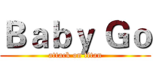 Ｂａｂｙ Ｇｏ (attack on titan)