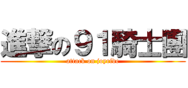 進撃の９１騎士團 (attack on joyride)