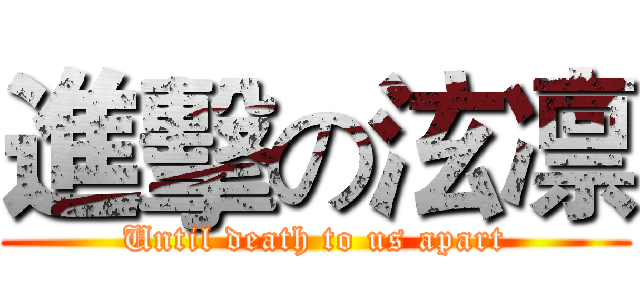進擊の泫凛 (Until death to us apart)