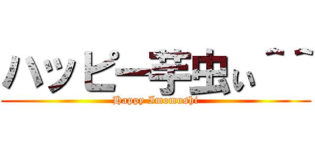 ハッピー芋虫ぃ＾＾ (Happy Imomushi)