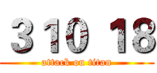３１０ １８ (attack on titan)