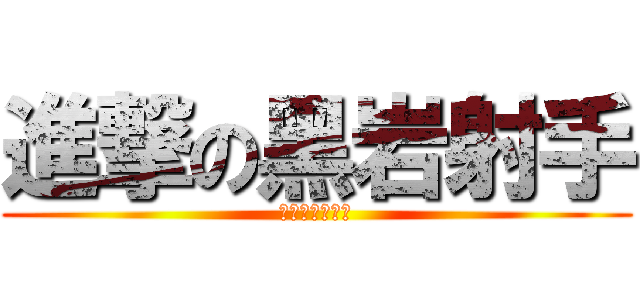 進撃の黑岩射手 (進撃の黑岩射手)