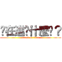 你在進擊什麼啦？ (attack on titan)