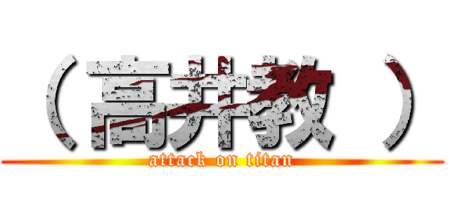 （ 高井教 ） (attack on titan)