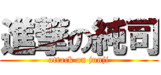 進撃の純司 (attack on junji)