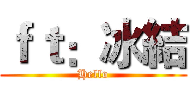 ｆｔ：冰結 (Hello)