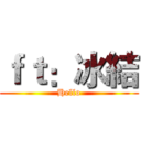 ｆｔ：冰結 (Hello)