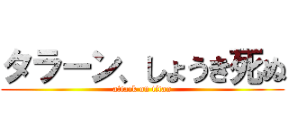 タラーン、しょうき死ぬ (attack on titan)
