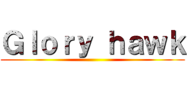 Ｇｌｏｒｙ ｈａｗｋ ()