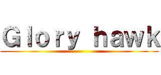 Ｇｌｏｒｙ ｈａｗｋ ()
