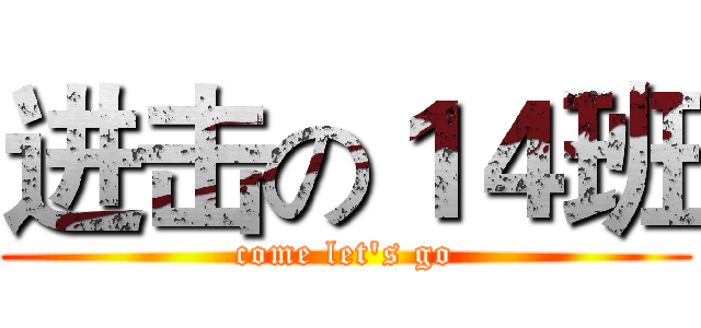 进击の１４班 (come let's go)