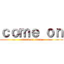 ｃｏｍｅ ｏｎ (attack on titan)